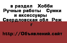  в раздел : Хобби. Ручные работы » Сумки и аксессуары . Свердловская обл.,Реж г.